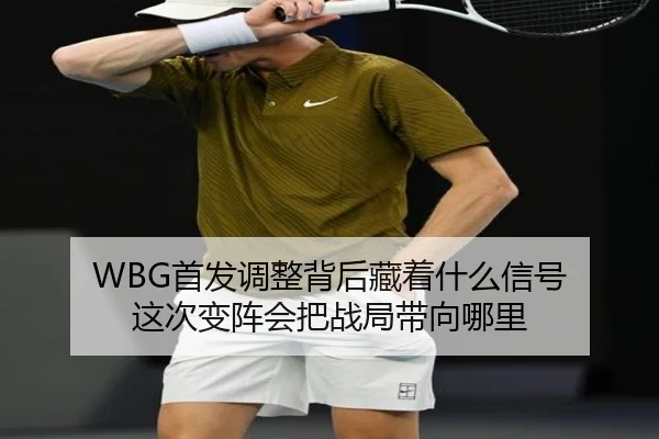 WBG首发调整背后藏着什么信号 这次变阵会把战局带向哪里 | dianjingniu